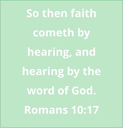 So then faith cometh by  hearing, and hearing by the  word of God. Romans 10:17