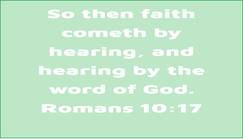 So then faith cometh by hearing, and hearing by the  word of God. Romans 10:17