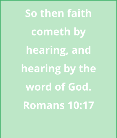 So then faith cometh by  hearing, and hearing by the  word of God. Romans 10:17